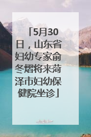 5月30日，山东省妇幼专家俞冬熠将来菏泽市妇幼保健院坐诊